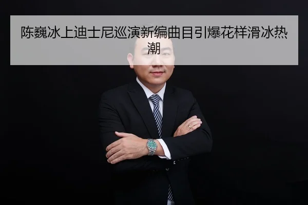 陈巍冰上迪士尼巡演新编曲目引爆花样滑冰热潮