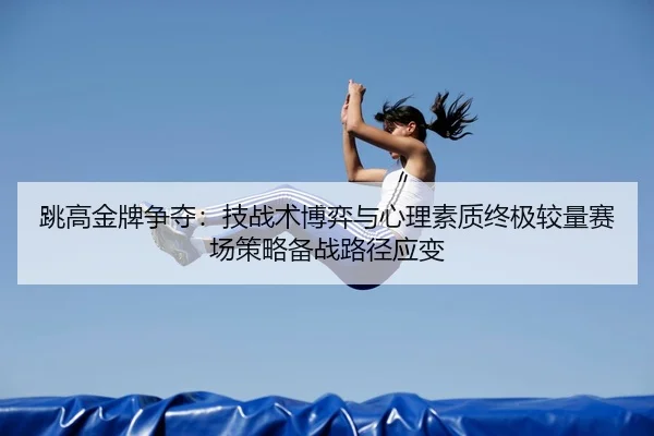 跳高金牌争夺：技战术博弈与心理素质终极较量赛场策略备战路径应变